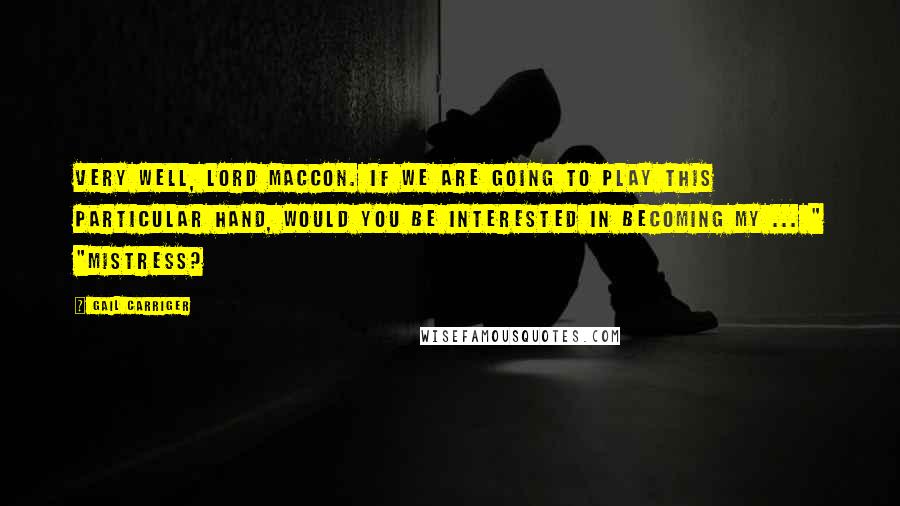 Gail Carriger Quotes: Very well, Lord Maccon. If we are going to play this particular hand, would you be interested in becoming my ... " "Mistress?