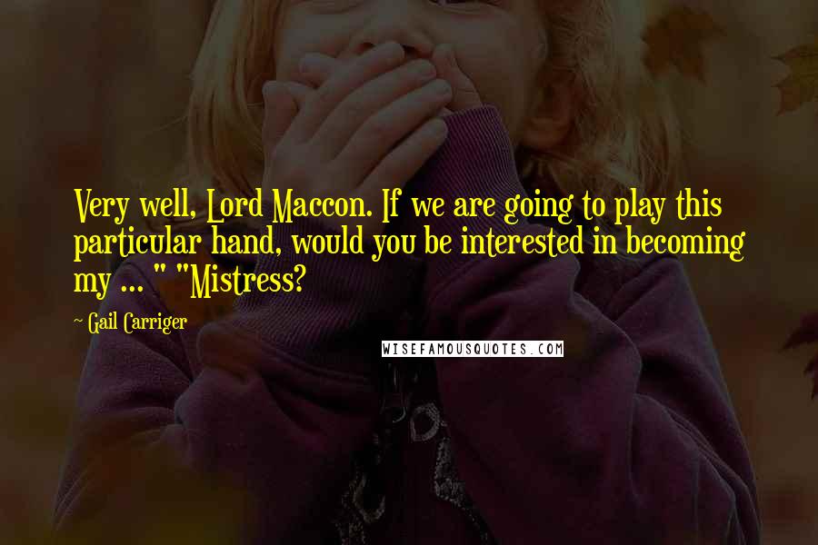 Gail Carriger Quotes: Very well, Lord Maccon. If we are going to play this particular hand, would you be interested in becoming my ... " "Mistress?