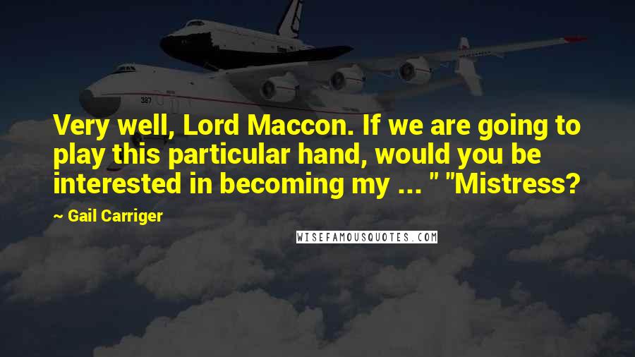 Gail Carriger Quotes: Very well, Lord Maccon. If we are going to play this particular hand, would you be interested in becoming my ... " "Mistress?