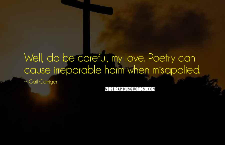 Gail Carriger Quotes: Well, do be careful, my love. Poetry can cause irreparable harm when misapplied.