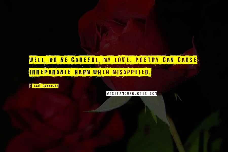 Gail Carriger Quotes: Well, do be careful, my love. Poetry can cause irreparable harm when misapplied.