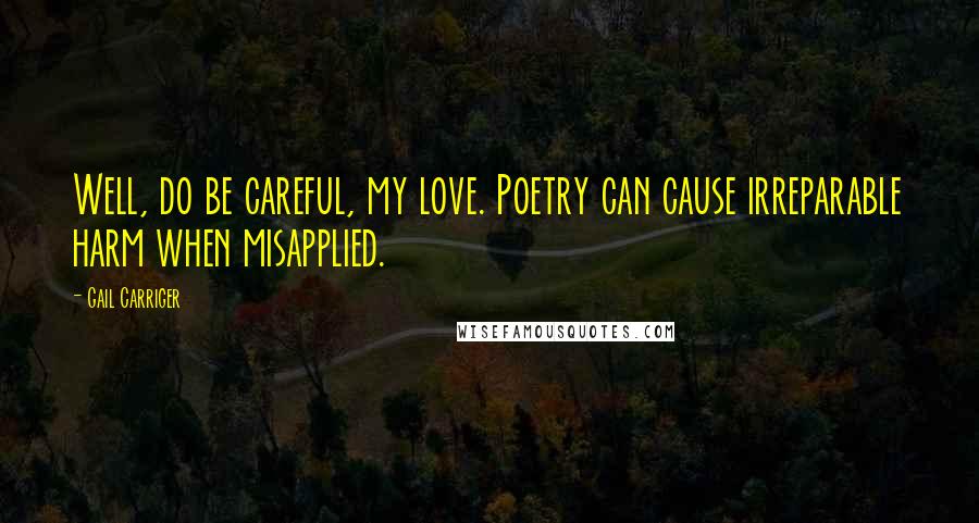 Gail Carriger Quotes: Well, do be careful, my love. Poetry can cause irreparable harm when misapplied.