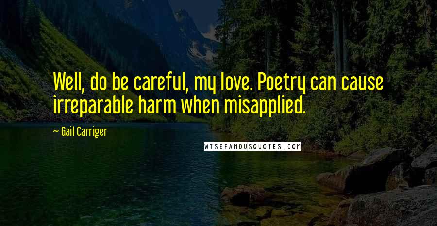 Gail Carriger Quotes: Well, do be careful, my love. Poetry can cause irreparable harm when misapplied.