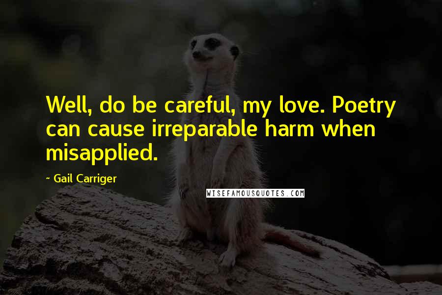 Gail Carriger Quotes: Well, do be careful, my love. Poetry can cause irreparable harm when misapplied.