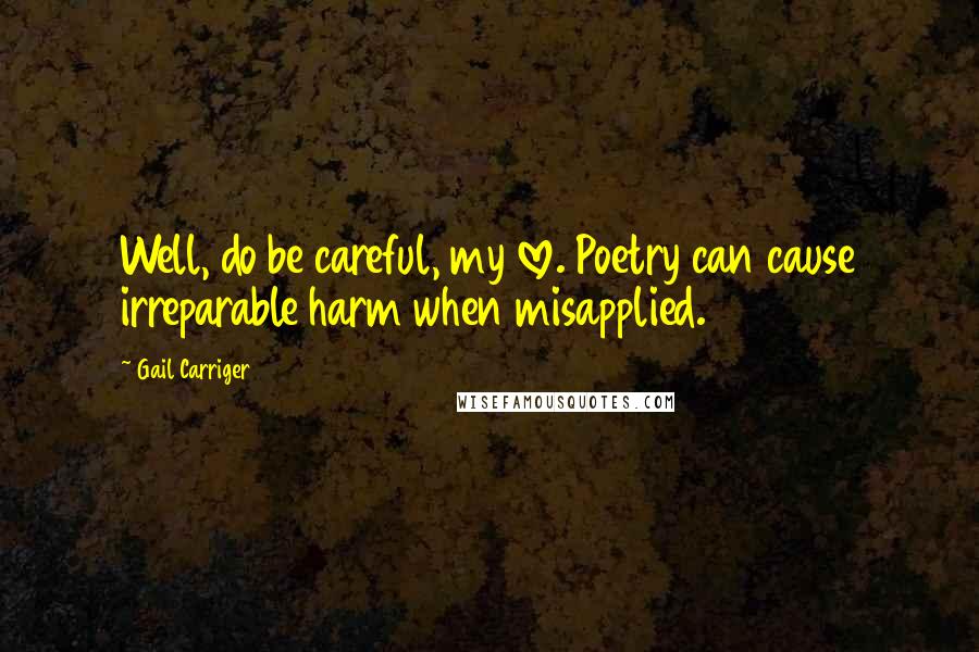 Gail Carriger Quotes: Well, do be careful, my love. Poetry can cause irreparable harm when misapplied.