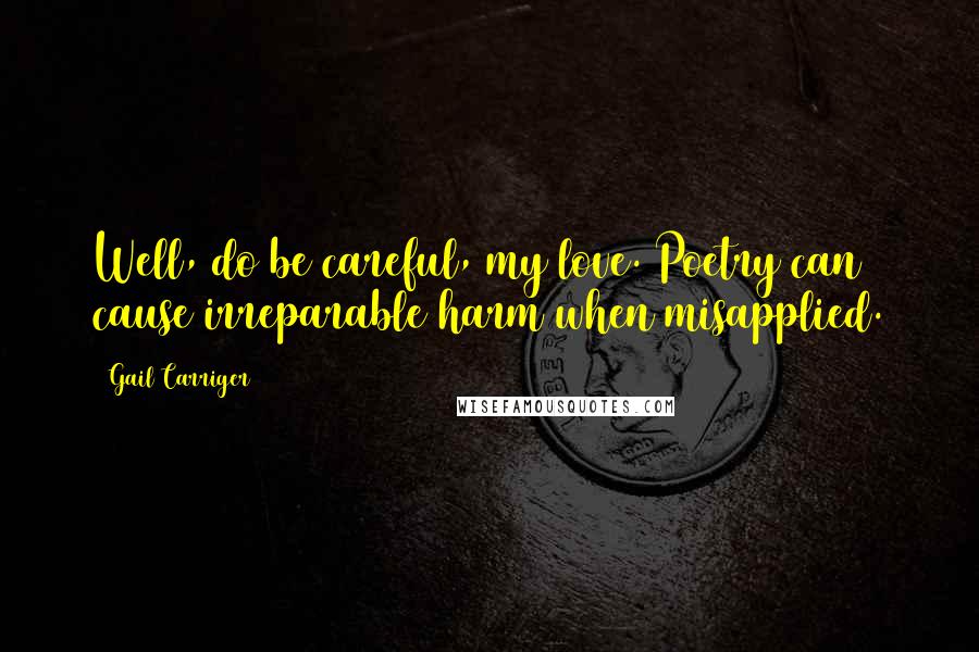 Gail Carriger Quotes: Well, do be careful, my love. Poetry can cause irreparable harm when misapplied.