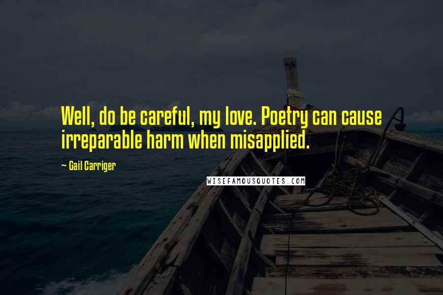 Gail Carriger Quotes: Well, do be careful, my love. Poetry can cause irreparable harm when misapplied.