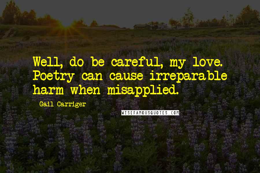 Gail Carriger Quotes: Well, do be careful, my love. Poetry can cause irreparable harm when misapplied.
