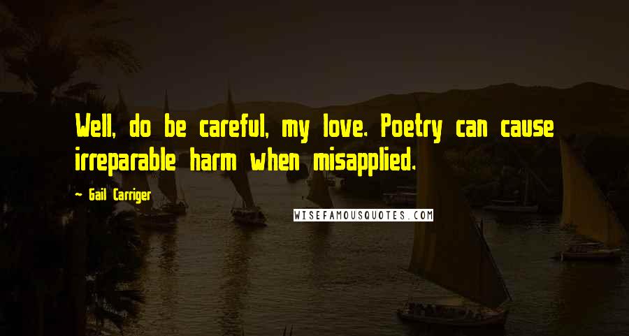 Gail Carriger Quotes: Well, do be careful, my love. Poetry can cause irreparable harm when misapplied.