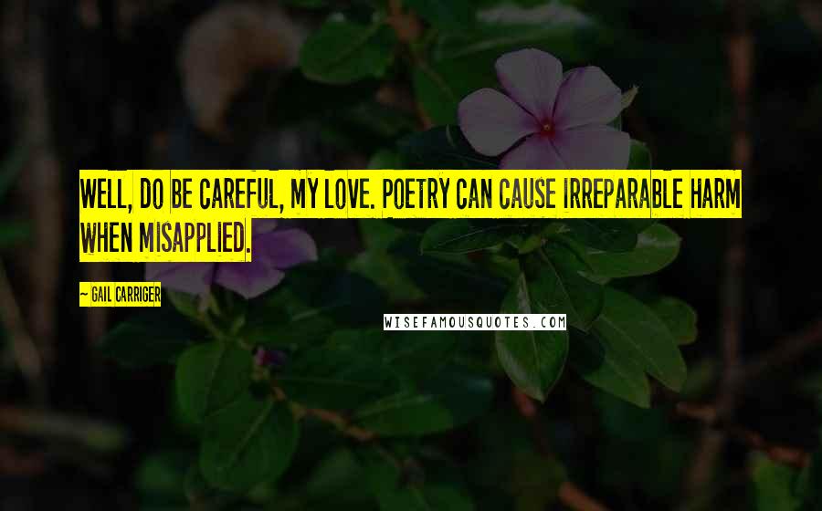 Gail Carriger Quotes: Well, do be careful, my love. Poetry can cause irreparable harm when misapplied.