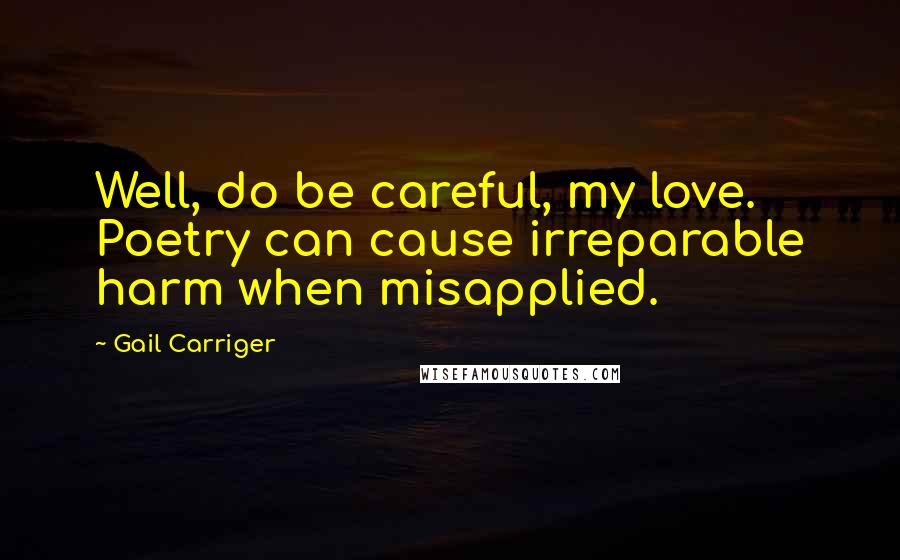 Gail Carriger Quotes: Well, do be careful, my love. Poetry can cause irreparable harm when misapplied.