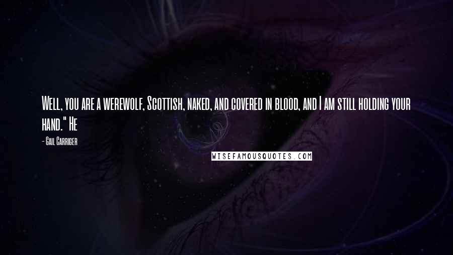 Gail Carriger Quotes: Well, you are a werewolf, Scottish, naked, and covered in blood, and I am still holding your hand." He