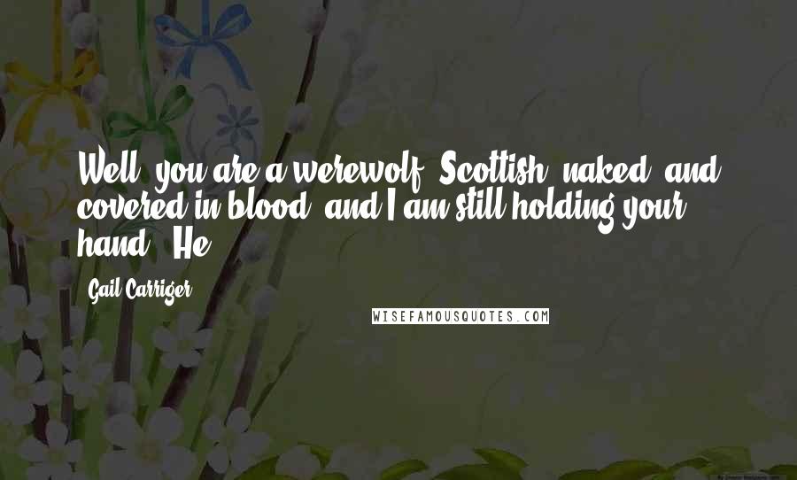 Gail Carriger Quotes: Well, you are a werewolf, Scottish, naked, and covered in blood, and I am still holding your hand." He