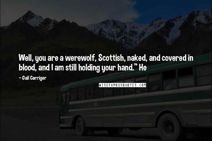 Gail Carriger Quotes: Well, you are a werewolf, Scottish, naked, and covered in blood, and I am still holding your hand." He