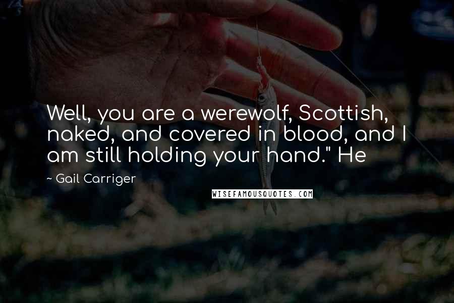 Gail Carriger Quotes: Well, you are a werewolf, Scottish, naked, and covered in blood, and I am still holding your hand." He