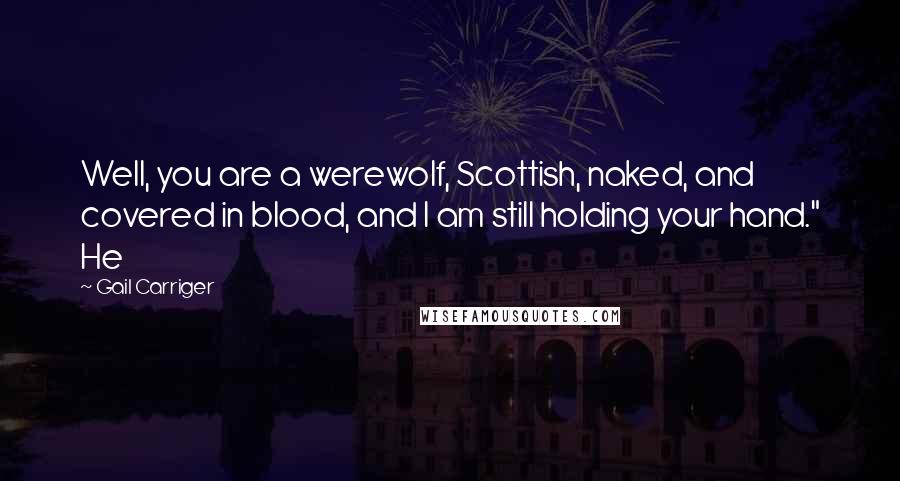 Gail Carriger Quotes: Well, you are a werewolf, Scottish, naked, and covered in blood, and I am still holding your hand." He