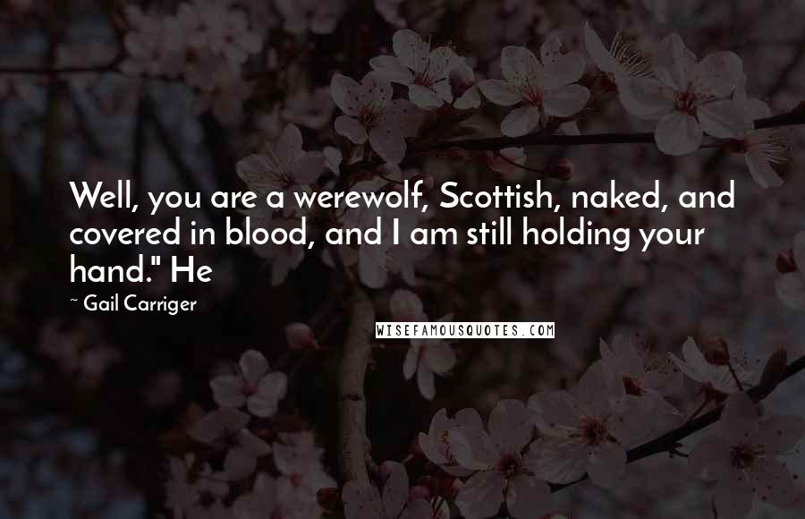 Gail Carriger Quotes: Well, you are a werewolf, Scottish, naked, and covered in blood, and I am still holding your hand." He