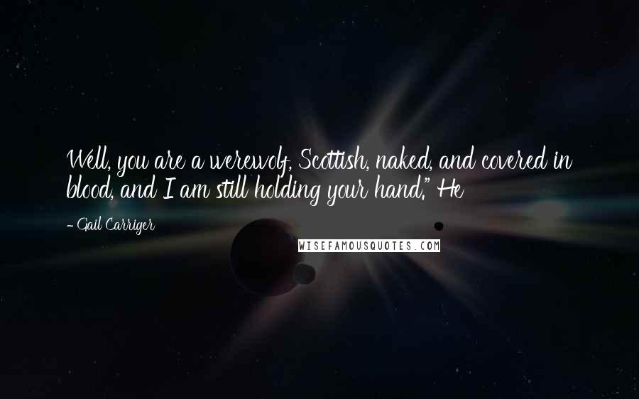 Gail Carriger Quotes: Well, you are a werewolf, Scottish, naked, and covered in blood, and I am still holding your hand." He