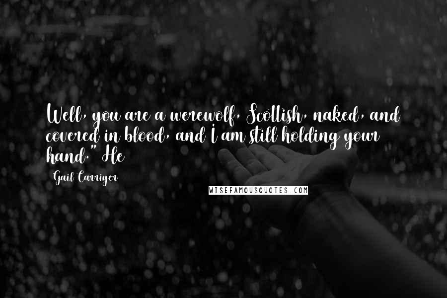 Gail Carriger Quotes: Well, you are a werewolf, Scottish, naked, and covered in blood, and I am still holding your hand." He