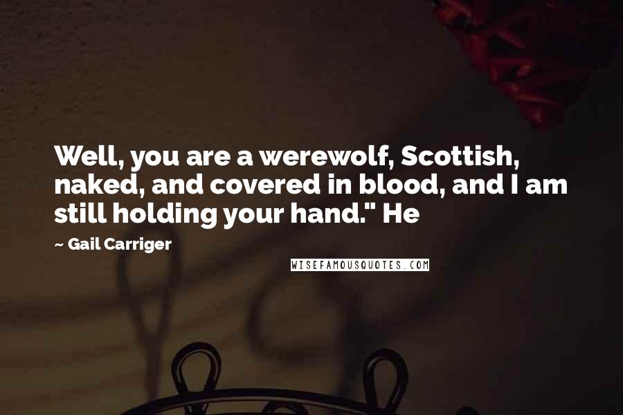 Gail Carriger Quotes: Well, you are a werewolf, Scottish, naked, and covered in blood, and I am still holding your hand." He