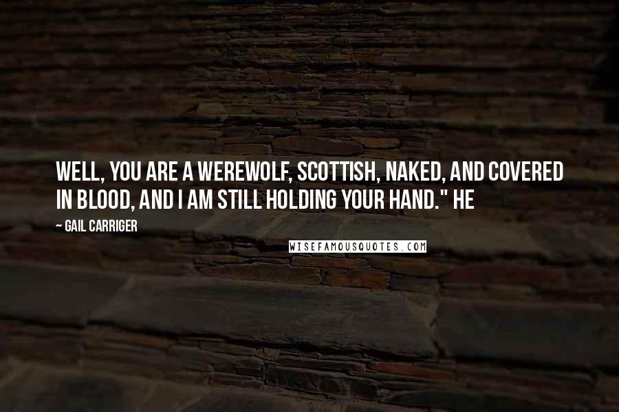 Gail Carriger Quotes: Well, you are a werewolf, Scottish, naked, and covered in blood, and I am still holding your hand." He