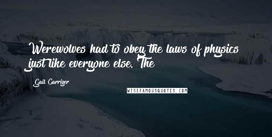 Gail Carriger Quotes: Werewolves had to obey the laws of physics just like everyone else. The