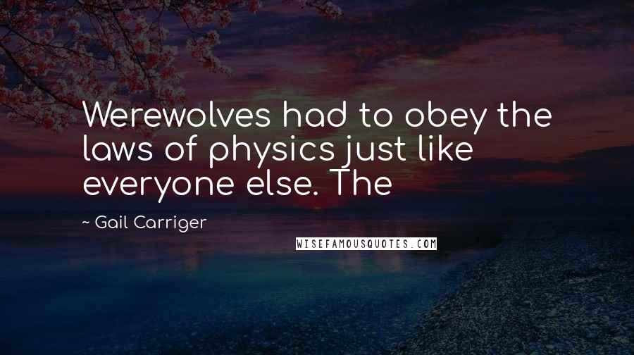 Gail Carriger Quotes: Werewolves had to obey the laws of physics just like everyone else. The