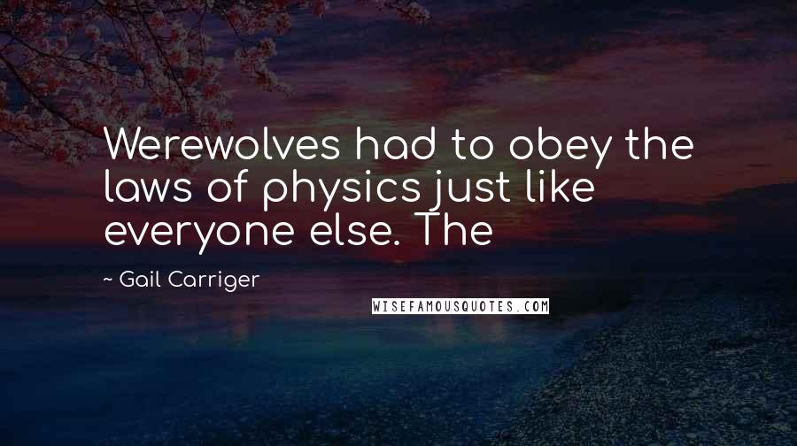Gail Carriger Quotes: Werewolves had to obey the laws of physics just like everyone else. The