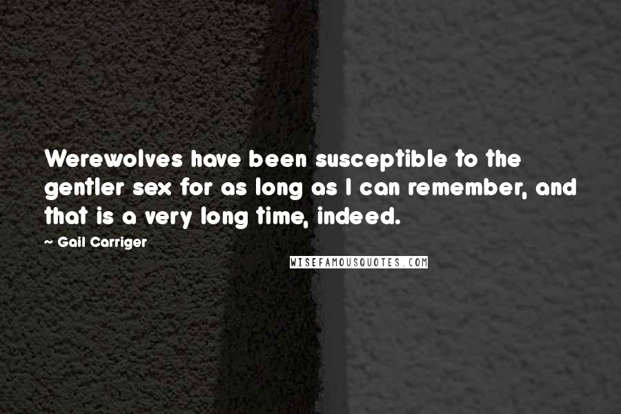 Gail Carriger Quotes: Werewolves have been susceptible to the gentler sex for as long as I can remember, and that is a very long time, indeed.