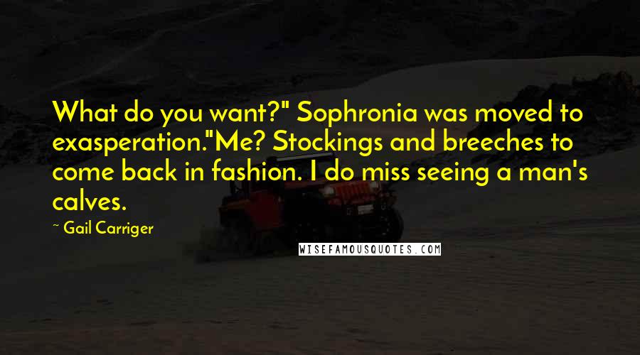 Gail Carriger Quotes: What do you want?" Sophronia was moved to exasperation."Me? Stockings and breeches to come back in fashion. I do miss seeing a man's calves.