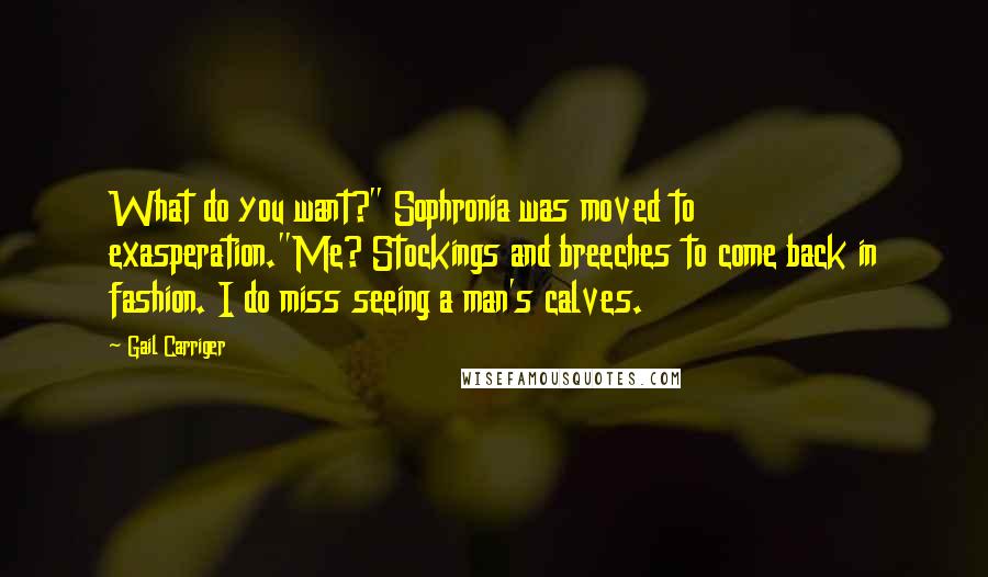 Gail Carriger Quotes: What do you want?" Sophronia was moved to exasperation."Me? Stockings and breeches to come back in fashion. I do miss seeing a man's calves.