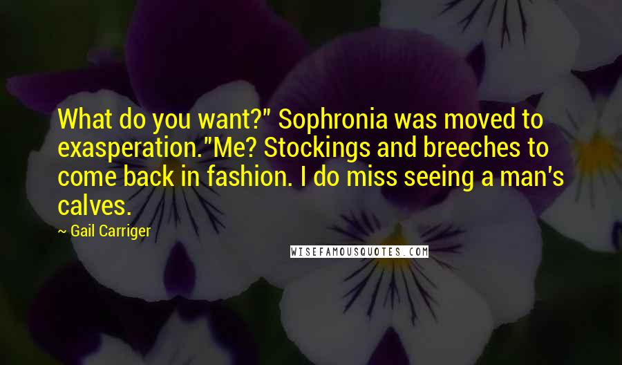 Gail Carriger Quotes: What do you want?" Sophronia was moved to exasperation."Me? Stockings and breeches to come back in fashion. I do miss seeing a man's calves.