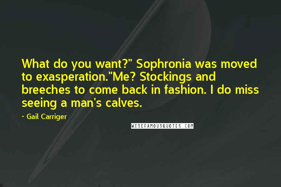 Gail Carriger Quotes: What do you want?" Sophronia was moved to exasperation."Me? Stockings and breeches to come back in fashion. I do miss seeing a man's calves.