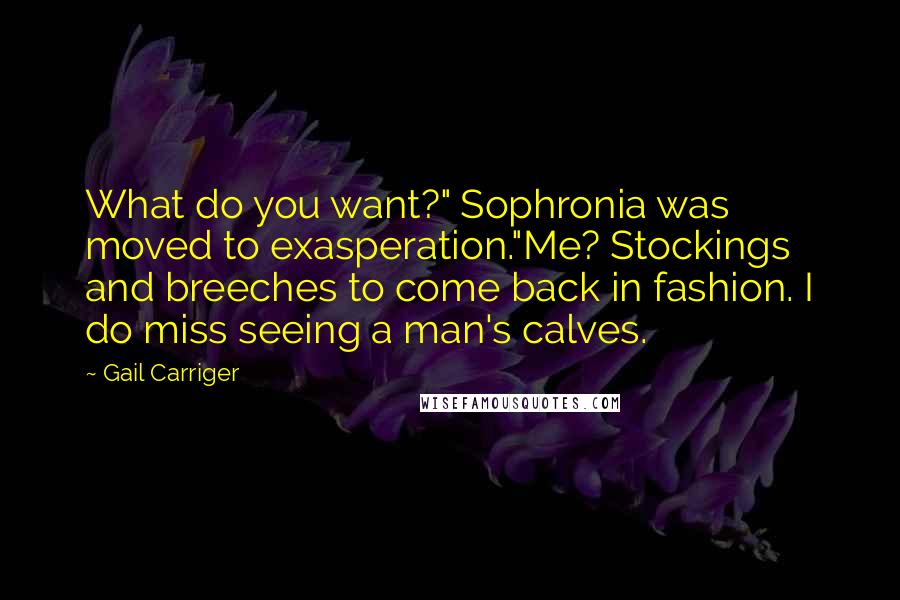 Gail Carriger Quotes: What do you want?" Sophronia was moved to exasperation."Me? Stockings and breeches to come back in fashion. I do miss seeing a man's calves.