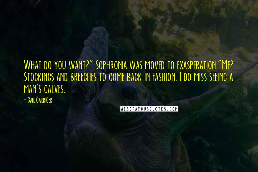 Gail Carriger Quotes: What do you want?" Sophronia was moved to exasperation."Me? Stockings and breeches to come back in fashion. I do miss seeing a man's calves.