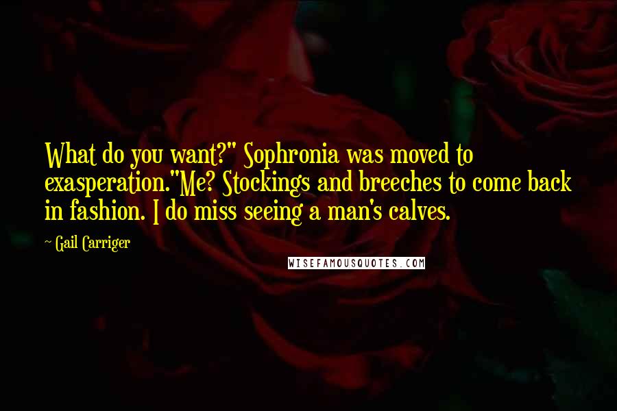 Gail Carriger Quotes: What do you want?" Sophronia was moved to exasperation."Me? Stockings and breeches to come back in fashion. I do miss seeing a man's calves.