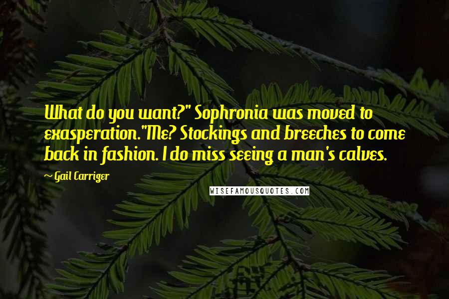 Gail Carriger Quotes: What do you want?" Sophronia was moved to exasperation."Me? Stockings and breeches to come back in fashion. I do miss seeing a man's calves.