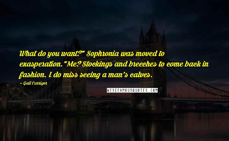 Gail Carriger Quotes: What do you want?" Sophronia was moved to exasperation."Me? Stockings and breeches to come back in fashion. I do miss seeing a man's calves.