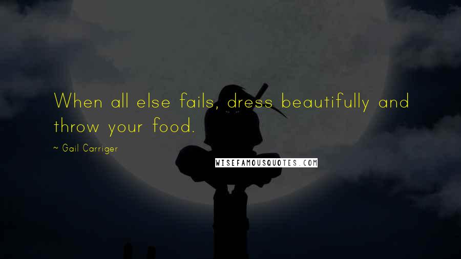 Gail Carriger Quotes: When all else fails, dress beautifully and throw your food.