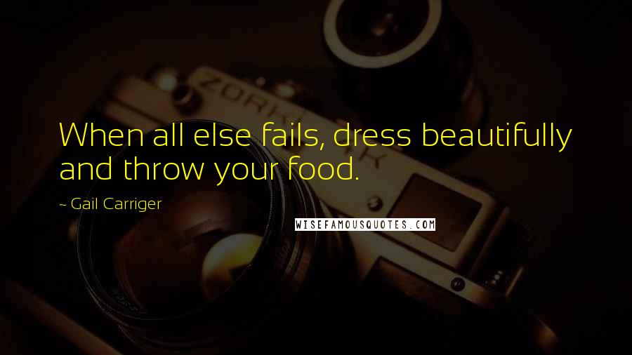 Gail Carriger Quotes: When all else fails, dress beautifully and throw your food.