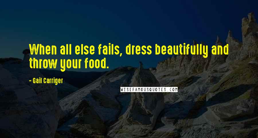 Gail Carriger Quotes: When all else fails, dress beautifully and throw your food.