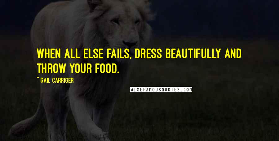 Gail Carriger Quotes: When all else fails, dress beautifully and throw your food.