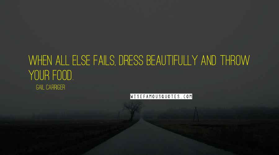 Gail Carriger Quotes: When all else fails, dress beautifully and throw your food.