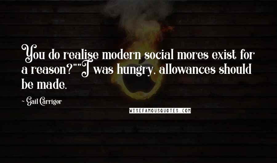 Gail Carriger Quotes: You do realise modern social mores exist for a reason?""I was hungry, allowances should be made.