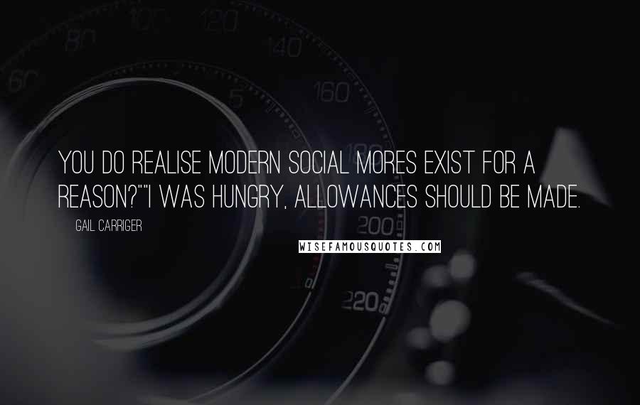 Gail Carriger Quotes: You do realise modern social mores exist for a reason?""I was hungry, allowances should be made.