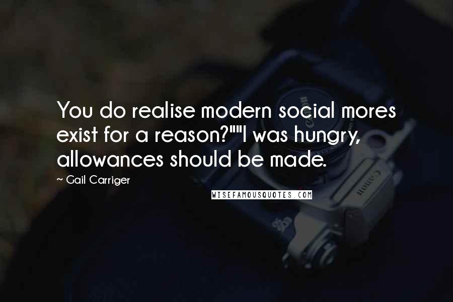 Gail Carriger Quotes: You do realise modern social mores exist for a reason?""I was hungry, allowances should be made.