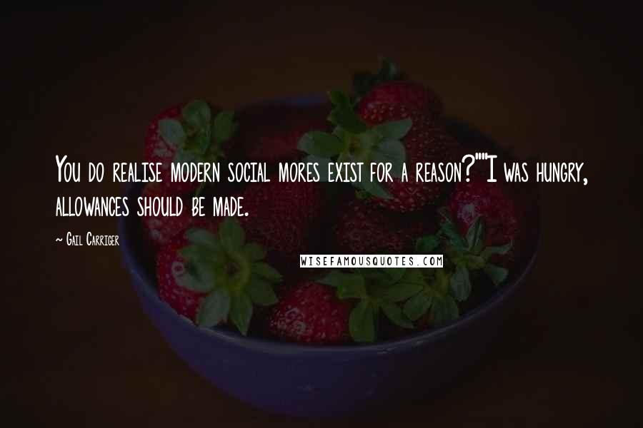 Gail Carriger Quotes: You do realise modern social mores exist for a reason?""I was hungry, allowances should be made.