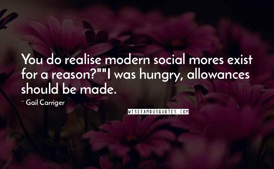 Gail Carriger Quotes: You do realise modern social mores exist for a reason?""I was hungry, allowances should be made.