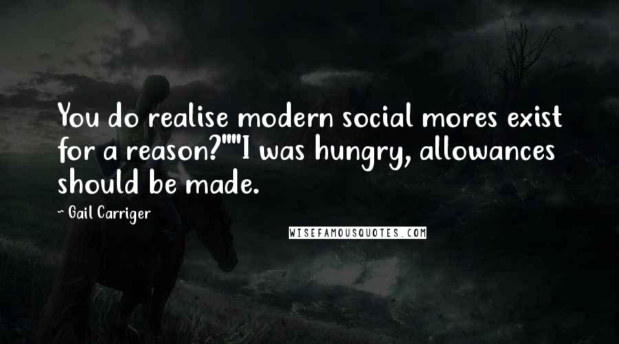 Gail Carriger Quotes: You do realise modern social mores exist for a reason?""I was hungry, allowances should be made.