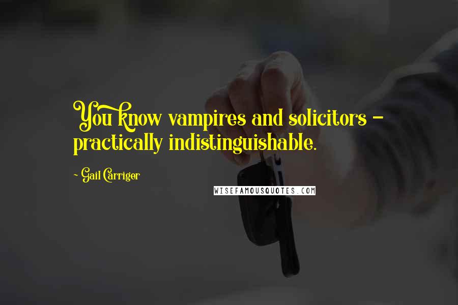 Gail Carriger Quotes: You know vampires and solicitors - practically indistinguishable.